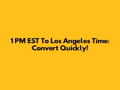 1 PM EST To Los Angeles Time: Convert Quickly!