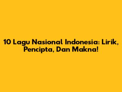 10 Lagu Nasional Indonesia: Lirik, Pencipta, Dan Makna!