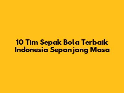 10 Tim Sepak Bola Terbaik Indonesia Sepanjang Masa