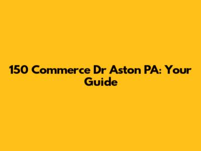 150 Commerce Dr Aston PA: Your Guide