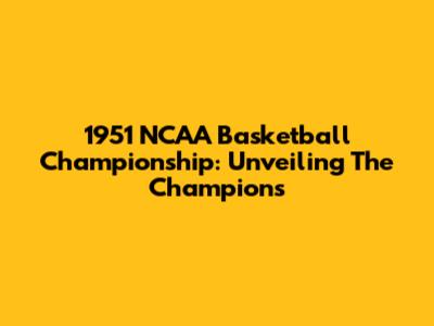 1951 NCAA Basketball Championship: Unveiling The Champions
