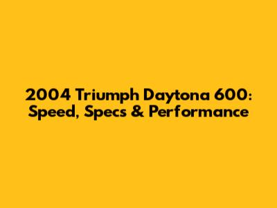 2004 Triumph Daytona 600: Speed, Specs & Performance