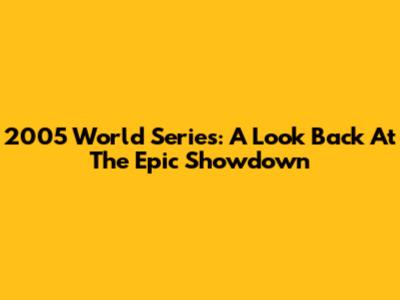 2005 World Series: A Look Back At The Epic Showdown