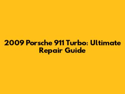2009 Porsche 911 Turbo: Ultimate Repair Guide