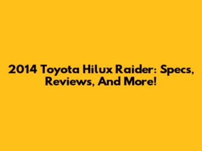 2014 Toyota Hilux Raider: Specs, Reviews, And More!