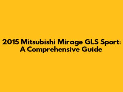 2015 Mitsubishi Mirage GLS Sport: A Comprehensive Guide