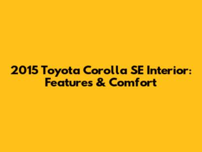2015 Toyota Corolla SE Interior: Features & Comfort