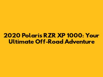 2020 Polaris RZR XP 1000: Your Ultimate Off-Road Adventure
