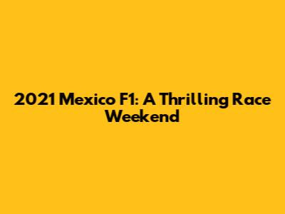 2021 Mexico F1: A Thrilling Race Weekend