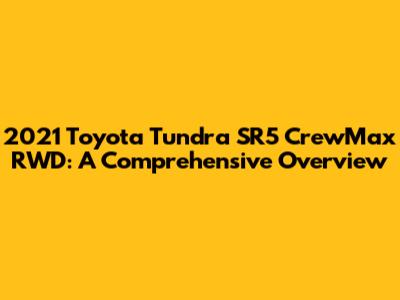 2021 Toyota Tundra SR5 CrewMax RWD: A Comprehensive Overview