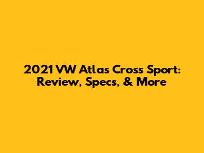 2021 VW Atlas Cross Sport: Review, Specs, & More