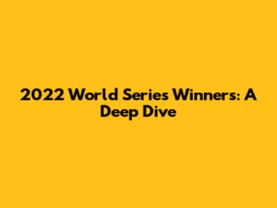 2022 World Series Winners: A Deep Dive