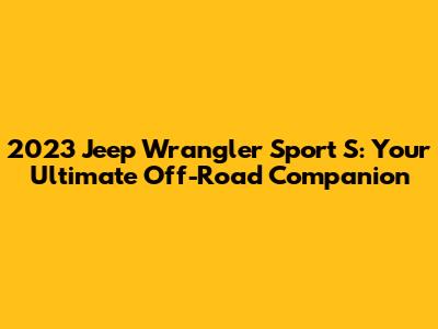 2023 Jeep Wrangler Sport S: Your Ultimate Off-Road Companion