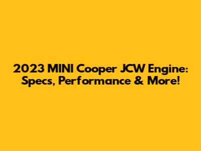 2023 MINI Cooper JCW Engine: Specs, Performance & More!