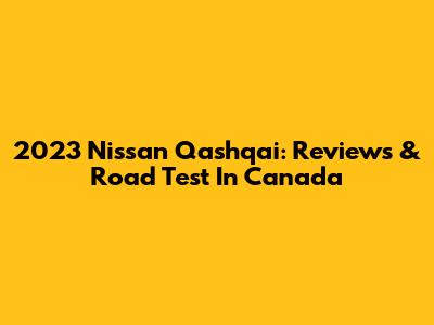 2023 Nissan Qashqai: Reviews & Road Test In Canada