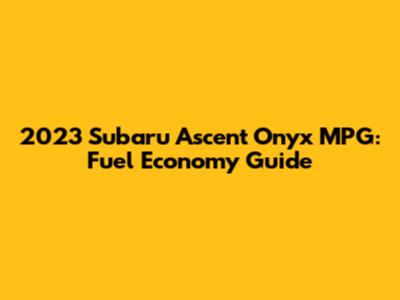 2023 Subaru Ascent Onyx MPG: Fuel Economy Guide