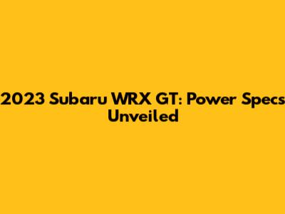 2023 Subaru WRX GT: Power Specs Unveiled