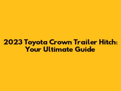 2023 Toyota Crown Trailer Hitch: Your Ultimate Guide