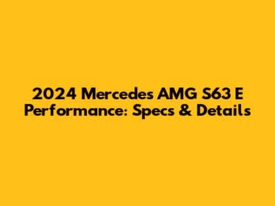 2024 Mercedes AMG S63 E Performance: Specs & Details