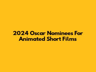 2024 Oscar Nominees For Animated Short Films