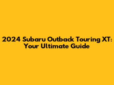 2024 Subaru Outback Touring XT: Your Ultimate Guide