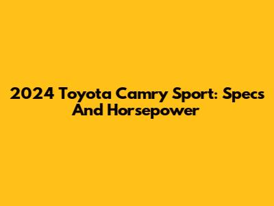 2024 Toyota Camry Sport: Specs And Horsepower