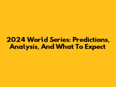 2024 World Series: Predictions, Analysis, And What To Expect