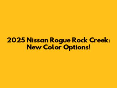 2025 Nissan Rogue Rock Creek: New Color Options!