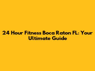24 Hour Fitness Boca Raton FL: Your Ultimate Guide