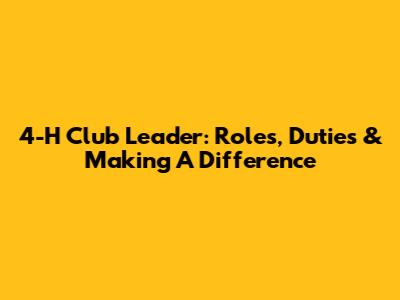 4-H Club Leader: Roles, Duties & Making A Difference