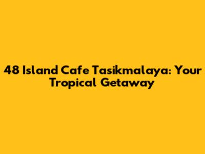 48 Island Cafe Tasikmalaya: Your Tropical Getaway