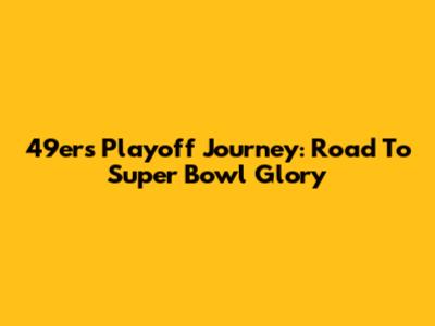 49ers Playoff Journey: Road To Super Bowl Glory