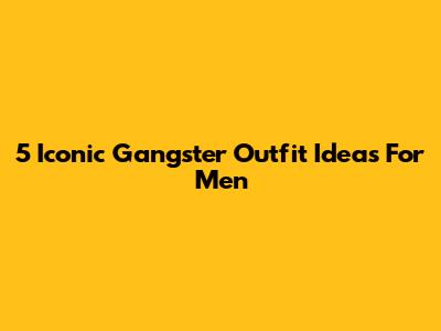 5 Iconic Gangster Outfit Ideas For Men