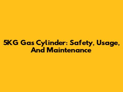 5KG Gas Cylinder: Safety, Usage, And Maintenance