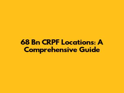 68 Bn CRPF Locations: A Comprehensive Guide