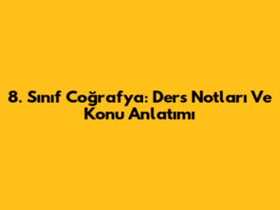 8. Sınıf Coğrafya: Ders Notları Ve Konu Anlatımı