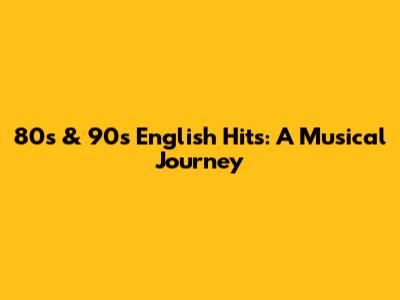 80s & 90s English Hits: A Musical Journey