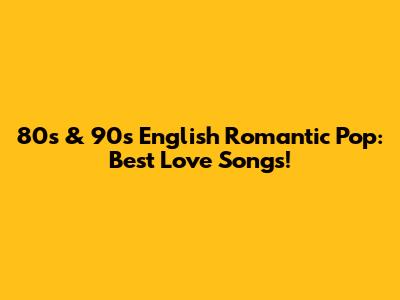 80s & 90s English Romantic Pop: Best Love Songs!