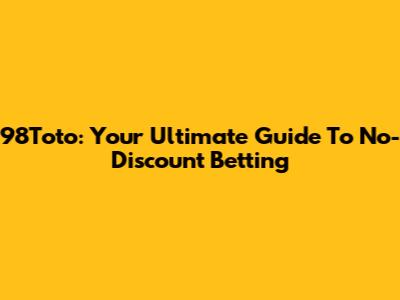98Toto: Your Ultimate Guide To No-Discount Betting