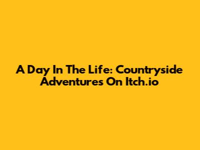A Day In The Life: Countryside Adventures On Itch.io
