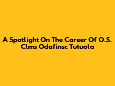 A Spotlight On The Career Of O.S. Clms Odafinsc Tutuola