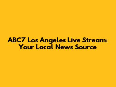 ABC7 Los Angeles Live Stream: Your Local News Source