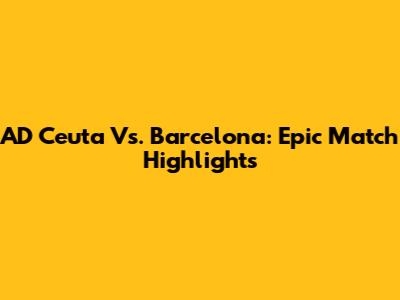 AD Ceuta Vs. Barcelona: Epic Match Highlights