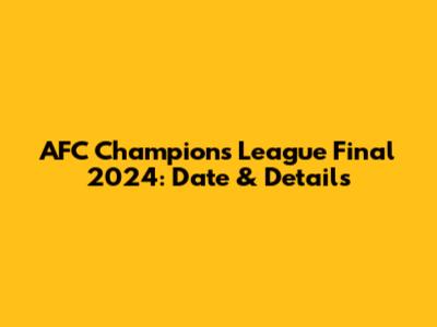 AFC Champions League Final 2024: Date & Details