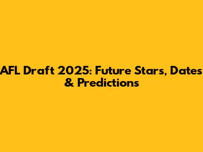 AFL Draft 2025: Future Stars, Dates & Predictions