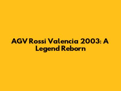 AGV Rossi Valencia 2003: A Legend Reborn