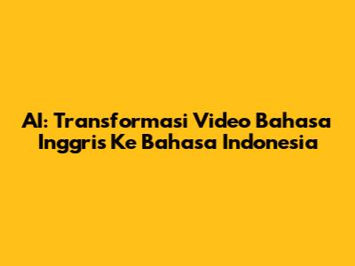AI: Transformasi Video Bahasa Inggris Ke Bahasa Indonesia