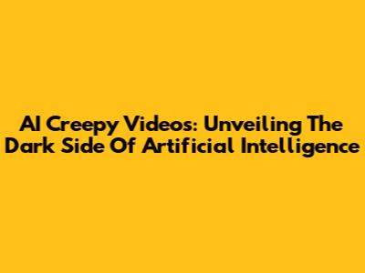 AI Creepy Videos: Unveiling The Dark Side Of Artificial Intelligence