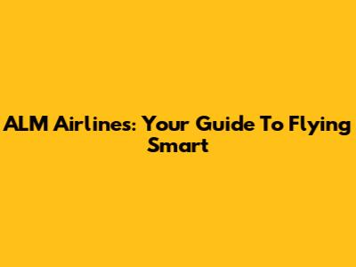 ALM Airlines: Your Guide To Flying Smart