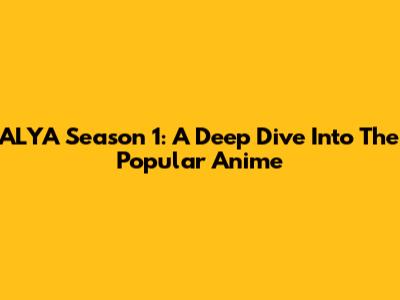 ALYA Season 1: A Deep Dive Into The Popular Anime